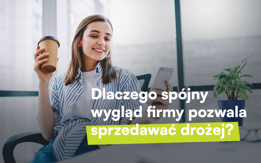 Dlaczego spójny wygląd firmy pozwala sprzedawać drożej?